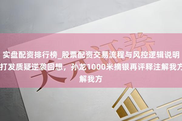 实盘配资排行榜_股票配资交易流程与风控逻辑说明 打发质疑逆袭回想，孙龙1000米摘银再评释注解我方