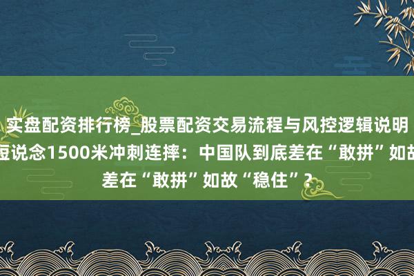 实盘配资排行榜_股票配资交易流程与风控逻辑说明 米兰冬奥短说念1500米冲刺连摔：中国队到底差在“敢拼”如故“稳住”？