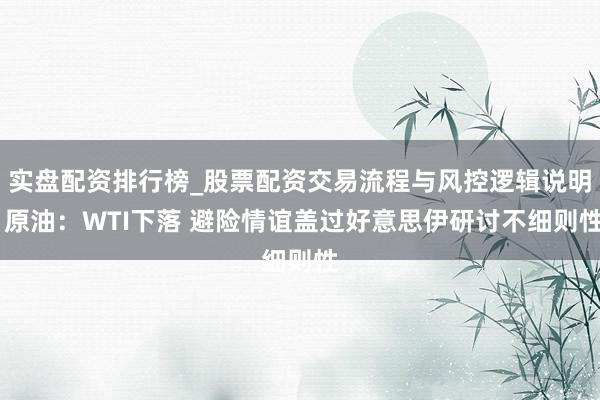 实盘配资排行榜_股票配资交易流程与风控逻辑说明 原油：WTI下落 避险情谊盖过好意思伊研讨不细则性