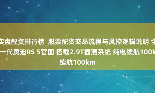 实盘配资排行榜_股票配资交易流程与风控逻辑说明 全新一代奥迪RS 5官图 搭载2.9T插混系统 纯电续航100km
