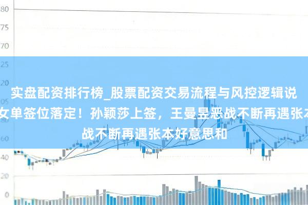 实盘配资排行榜_股票配资交易流程与风控逻辑说明 新加坡女单签位落定！孙颖莎上签，王曼昱恶战不断再遇张本好意思和