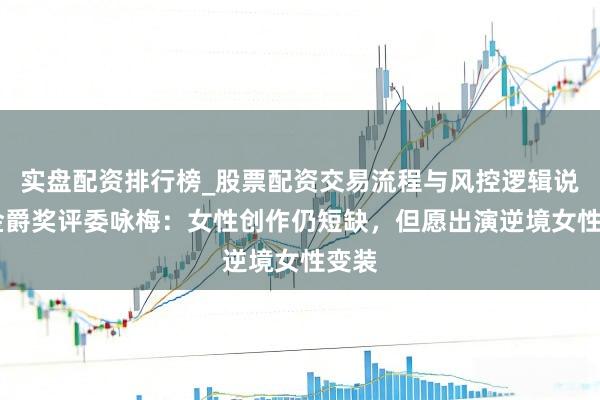 实盘配资排行榜_股票配资交易流程与风控逻辑说明 金爵奖评委咏梅：女性创作仍短缺，但愿出演逆境女性变装