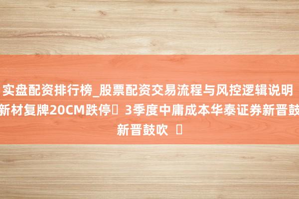 实盘配资排行榜_股票配资交易流程与风控逻辑说明 汇隆新材复牌20CM跌停 3季度中庸成本华泰证券新晋鼓吹  ​
