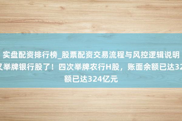 实盘配资排行榜_股票配资交易流程与风控逻辑说明 祥瑞又举牌银行股了！四次举牌农行H股，账面余额已达324亿元