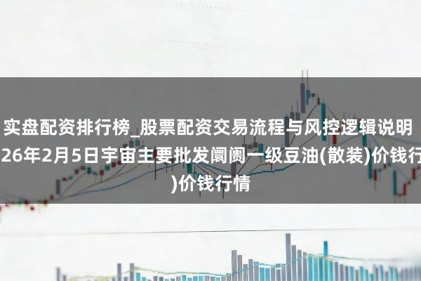 实盘配资排行榜_股票配资交易流程与风控逻辑说明 2026年2月5日宇宙主要批发阛阓一级豆油(散装)价钱行情