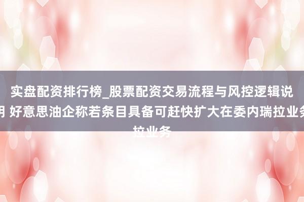 实盘配资排行榜_股票配资交易流程与风控逻辑说明 好意思油企称若条目具备可赶快扩大在委内瑞拉业务