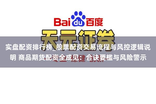 实盘配资排行榜_股票配资交易流程与风控逻辑说明 商品期货配资全成见：合诀要槛与风险警示