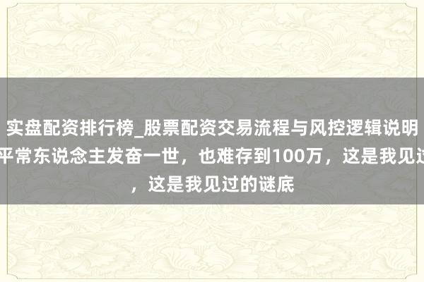 实盘配资排行榜_股票配资交易流程与风控逻辑说明 为什么平常东说念主发奋一世，也难存到100万，这是我见过的谜底