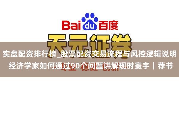 实盘配资排行榜_股票配资交易流程与风控逻辑说明 经济学家如何通过90个问题讲解现时寰宇｜荐书