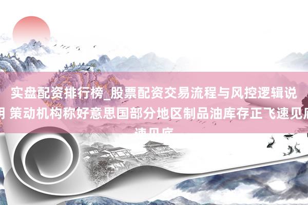 实盘配资排行榜_股票配资交易流程与风控逻辑说明 策动机构称好意思国部分地区制品油库存正飞速见底