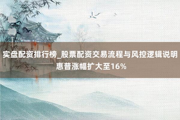 实盘配资排行榜_股票配资交易流程与风控逻辑说明 惠普涨幅扩大至16%