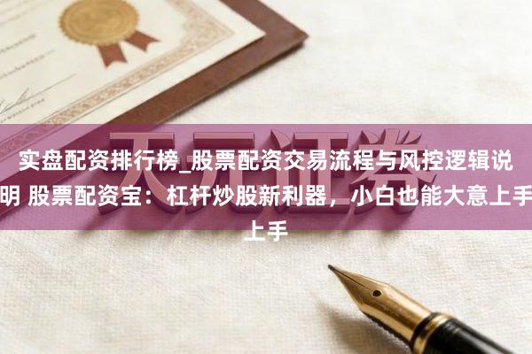 实盘配资排行榜_股票配资交易流程与风控逻辑说明 股票配资宝：杠杆炒股新利器，小白也能大意上手