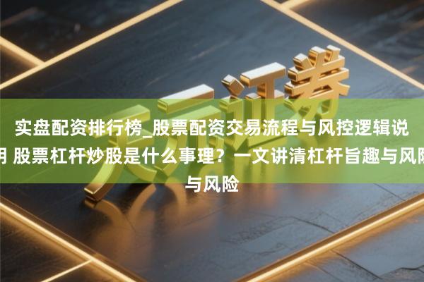 实盘配资排行榜_股票配资交易流程与风控逻辑说明 股票杠杆炒股是什么事理？一文讲清杠杆旨趣与风险