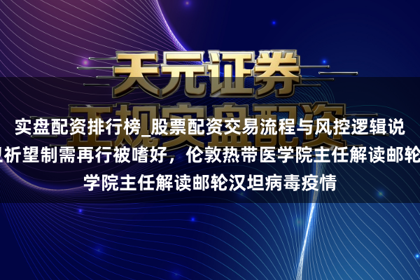实盘配资排行榜_股票配资交易流程与风控逻辑说明 全球群众卫祈望制需再行被嗜好，伦敦热带医学院主任解读邮轮汉坦病毒疫情