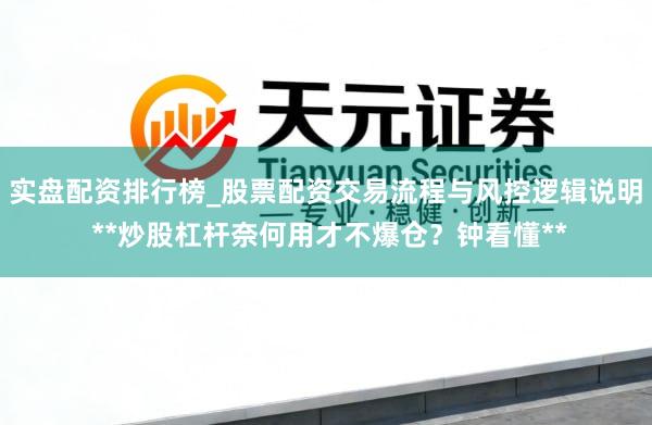 实盘配资排行榜_股票配资交易流程与风控逻辑说明 **炒股杠杆奈何用才不爆仓？钟看懂**
